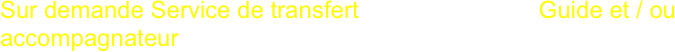 Sur demande Service de transfert                           Guide et / ou accompagnateur
